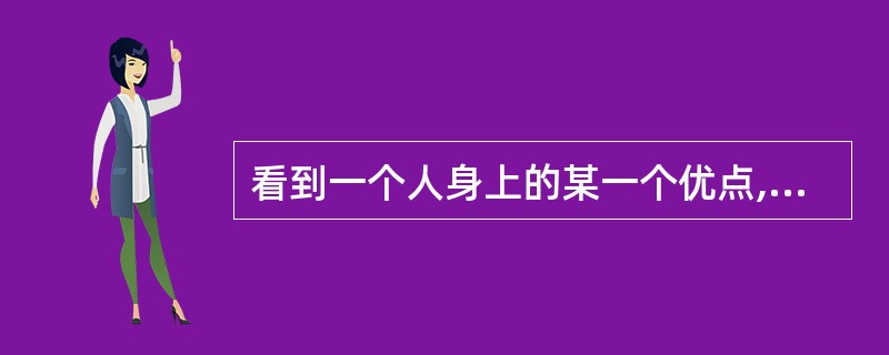 看到一个人身上的某一个优点,就误认为他身上其他方面也有优点,这叫做()。A、相似