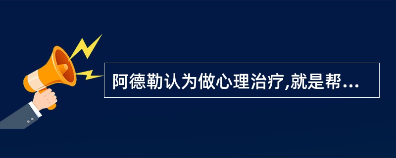 阿德勒认为做心理治疗,就是帮助人摆脱自卑。()