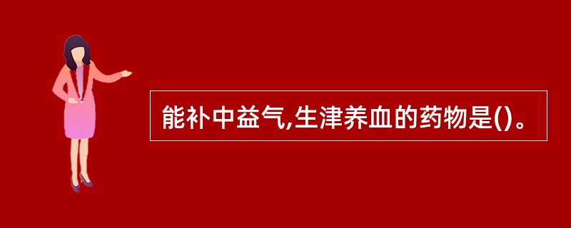 能补中益气,生津养血的药物是()。