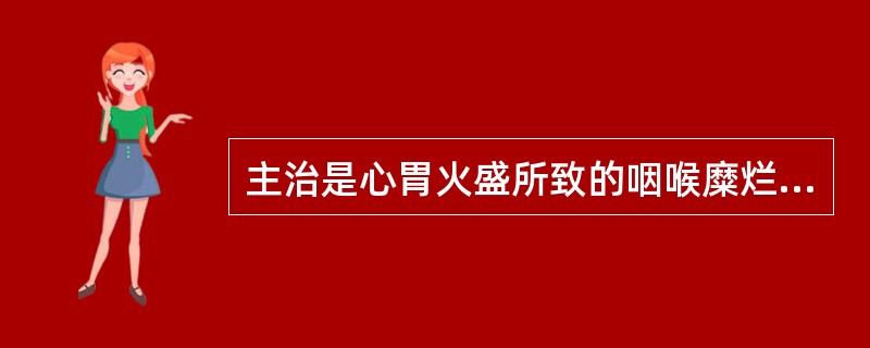 主治是心胃火盛所致的咽喉糜烂肿痛的是()。