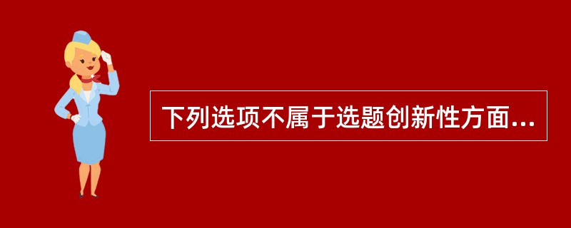 下列选项不属于选题创新性方面的要求的是