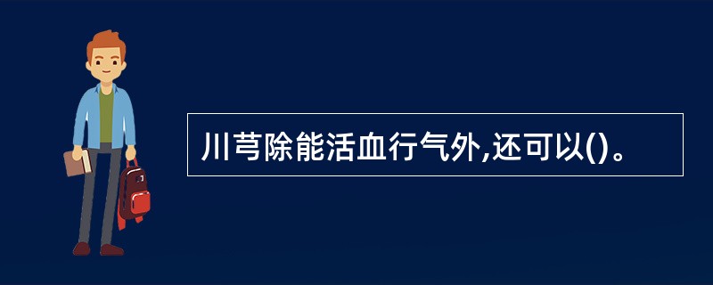 川芎除能活血行气外,还可以()。