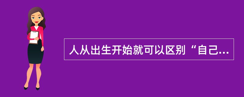 人从出生开始就可以区别“自己”和“别人”。()