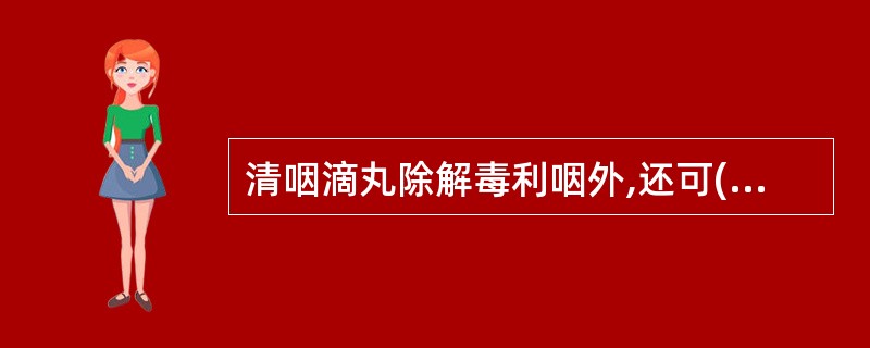 清咽滴丸除解毒利咽外,还可()。A、疏肝解郁B、疏风清热C、清热燥湿D、化痰散结