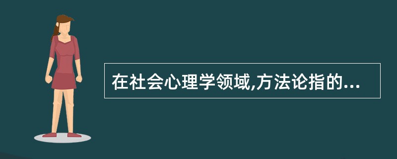 在社会心理学领域,方法论指的就是具体的研究方法。()