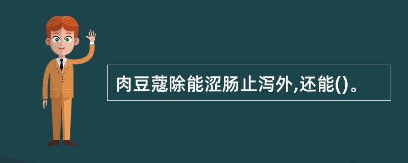 肉豆蔻除能涩肠止泻外,还能()。