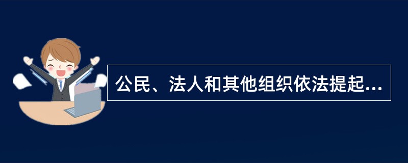 公民、法人和其他组织依法提起国家赔偿申请,可以委托代理人()