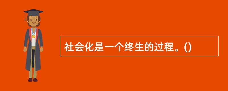 社会化是一个终生的过程。()