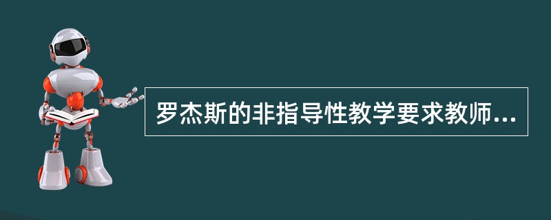 罗杰斯的非指导性教学要求教师承担的角色是( )。