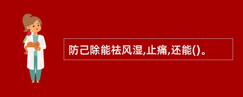 防己除能祛风湿,止痛,还能()。