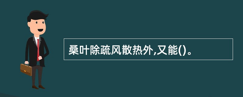 桑叶除疏风散热外,又能()。