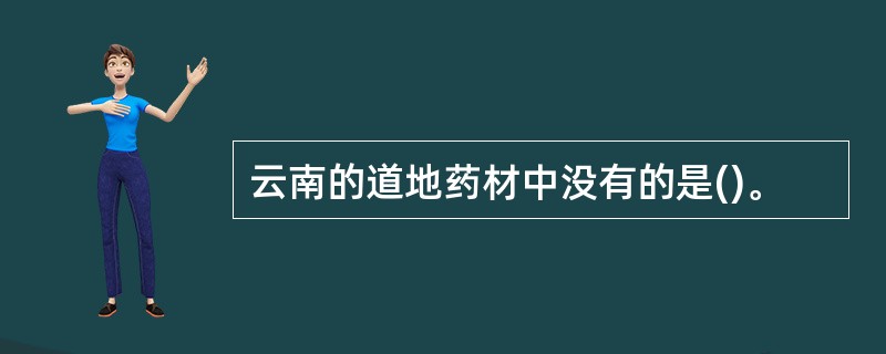 云南的道地药材中没有的是()。