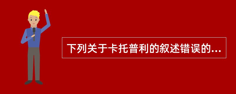 下列关于卡托普利的叙述错误的是()A又名巯甲丙脯酸;B有类似蒜的特臭;C具左旋性