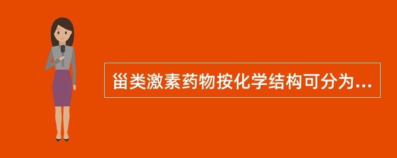 甾类激素药物按化学结构可分为()A雌甾烷;B雄甾烷;C孕甾烷;D糖皮质甾烷;E盐