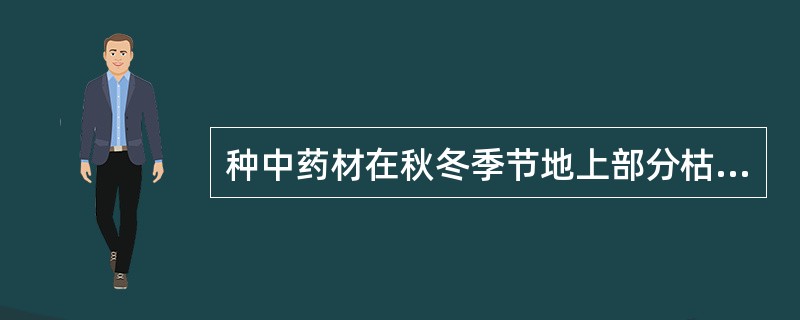 种中药材在秋冬季节地上部分枯萎,及春初发芽前或刚露苗时采收()。