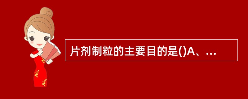 片剂制粒的主要目的是()A、更加美观B、提高生产效率C、改善原辅料的可压性D、增