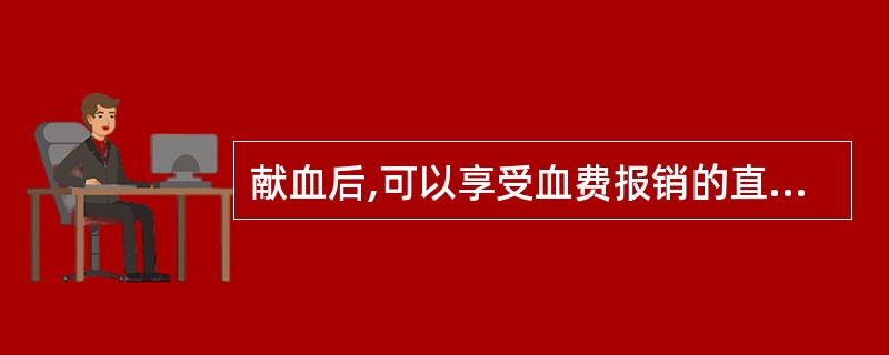 献血后,可以享受血费报销的直系亲属是哪些?A、朋友,同学,同事B、亲妹,亲弟,父