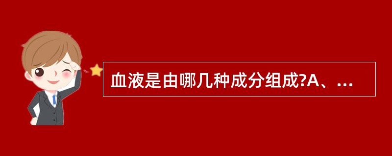 血液是由哪几种成分组成?A、红细胞,白细胞,血小板B、血浆,血小板,白细胞,红细