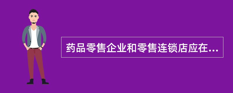 药品零售企业和零售连锁店应在营业店堂A、悬挂《药品经营许可证》,《营业执照》B、