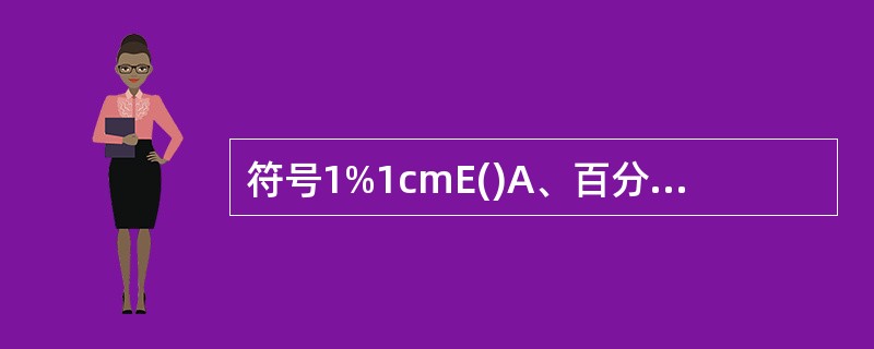 符号1%1cmE()A、百分吸收系数B、比旋度C、比移值D、熔点E、摩尔吸光系数