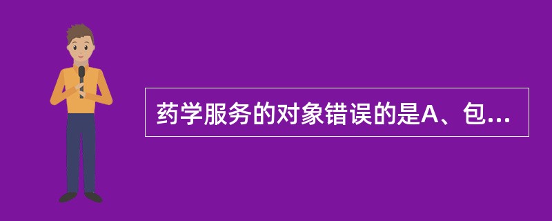 药学服务的对象错误的是A、包括患者B、包括家族C、包括医护人员D、包括药品消费者