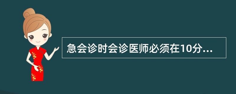 急会诊时会诊医师必须在10分钟内到达申请科室,会诊如不及时,延误诊治将承担责任。