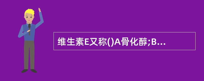 维生素E又称()A骨化醇;B胆骨化醇;Cα£­生育酚醋酸酯;D亚硫酸氢钠甲萘醌;