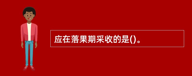 应在落果期采收的是()。