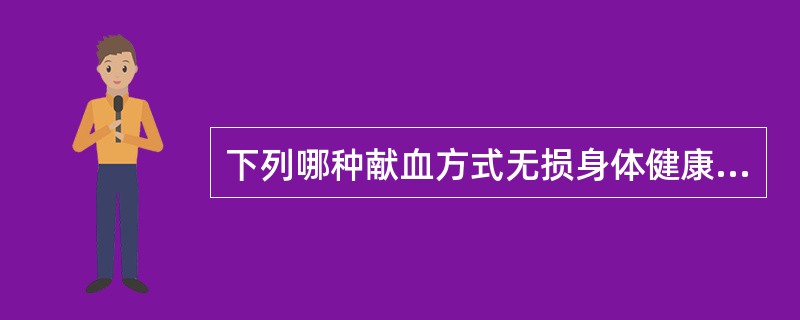 下列哪种献血方式无损身体健康?A、定期适量献血B、一次大量献血C、少量多次献血