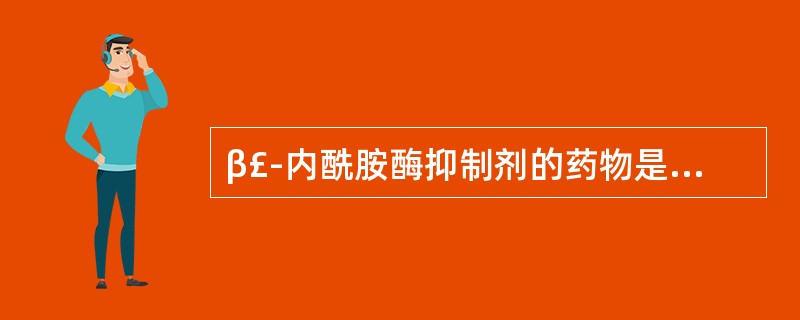 β£­内酰胺酶抑制剂的药物是()A头孢拉定B多西环素C阿米卡星D克拉维酸E阿莫西