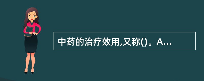 中药的治疗效用,又称()。A、中药的治疗效用B、中药的功效C、中药的不良反应D、