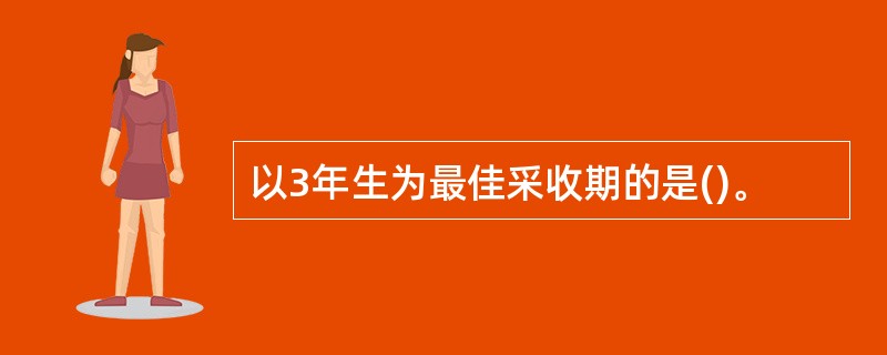 以3年生为最佳采收期的是()。