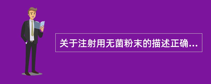 关于注射用无菌粉末的描述正确的是()A、系供临用前配制成溶液或混悬液的无菌粉末B