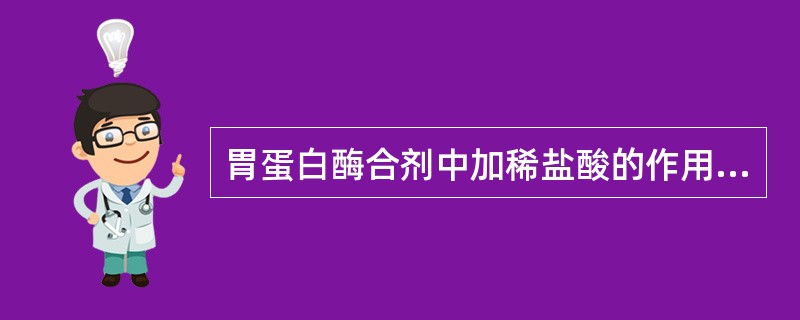 胃蛋白酶合剂中加稀盐酸的作用是A、防腐B、矫味C、提高澄明度D、增加胃蛋白酶的活