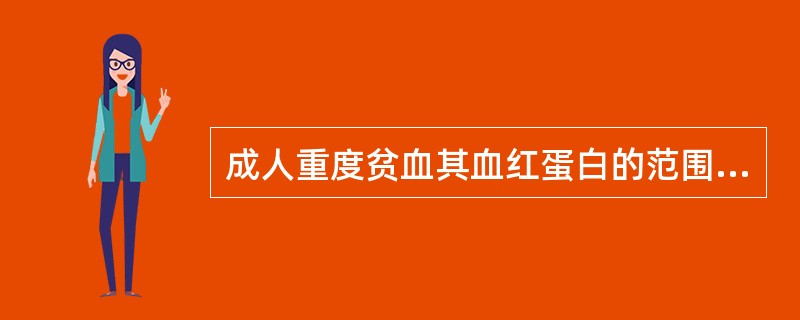 成人重度贫血其血红蛋白的范围应是A、≤90g£¯LB、60~90g£¯LC、30