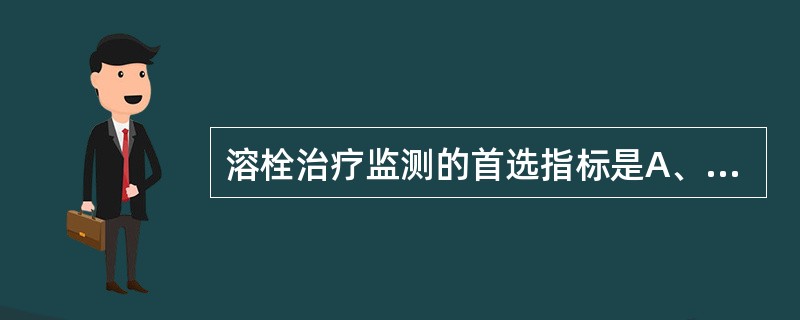 溶栓治疗监测的首选指标是A、PTB、APTTC、低相对分子质量肝素测定D、BPC