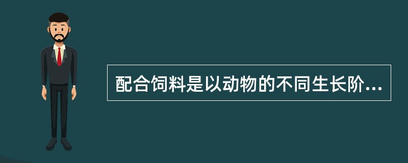 配合饲料是以动物的不同生长阶段、不同生理要求、不同生产用途的营养需要,以及饲料营