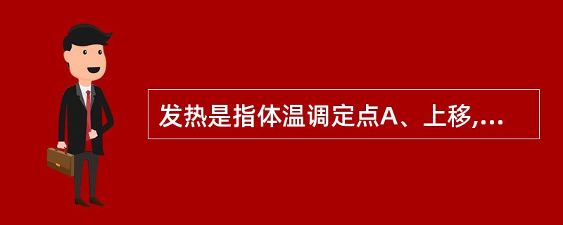 发热是指体温调定点A、上移,引起的主动性体温升高B、下移,引起的主动性体温升高C