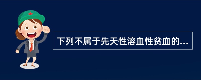 下列不属于先天性溶血性贫血的疾病是A、遗传性红细胞增多症B、丙酮酸激酶缺陷症C、