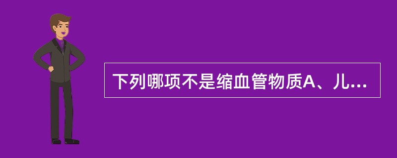 下列哪项不是缩血管物质A、儿茶酚胺B、去甲肾上腺素C、激肽D、血栓烷A2E、血管