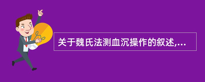 关于魏氏法测血沉操作的叙述,错误的是A、用109mmol£¯L的草酸钠溶液作抗凝