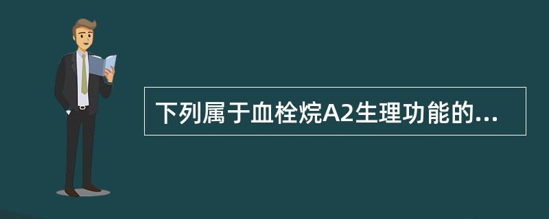 下列属于血栓烷A2生理功能的是A、抑制腺苷酸环化酶B、使CAMP生成增多C、抑制