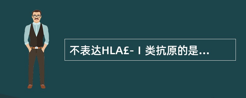 不表达HLA£­Ⅰ类抗原的是A、淋巴细胞B、网织红细胞C、成熟红细胞D、粒细胞E