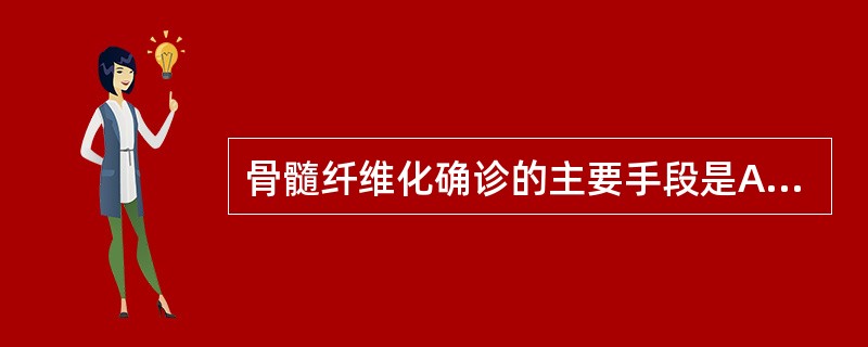 骨髓纤维化确诊的主要手段是A、血象B、骨髓穿刺C、骨髓活检D、染色体核型分析E、