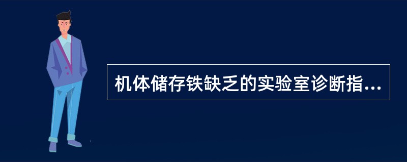 机体储存铁缺乏的实验室诊断指标A、血清铁蛋白<14μg£¯LB、骨髓铁染色显示骨