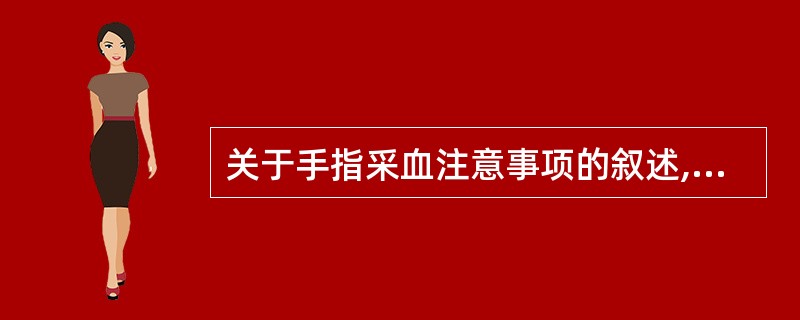 关于手指采血注意事项的叙述,错误的是A、采血部位不能有冻疮、水肿B、严格按照无菌