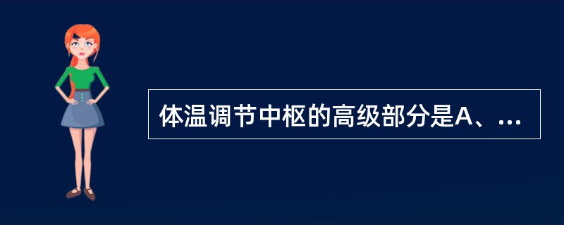 体温调节中枢的高级部分是A、视前区£­前下丘脑B、延髓C、桥脑D、中脑E、脊髓