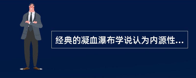 经典的凝血瀑布学说认为内源性凝血途径的启动因子是 ( )A、PKB、因子ⅫC、因