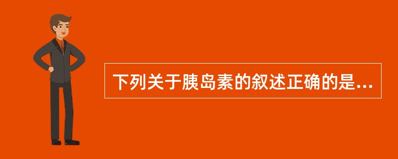 下列关于胰岛素的叙述正确的是A、胰岛素是降低合成代谢的激素B、胰岛素原从胰岛B细