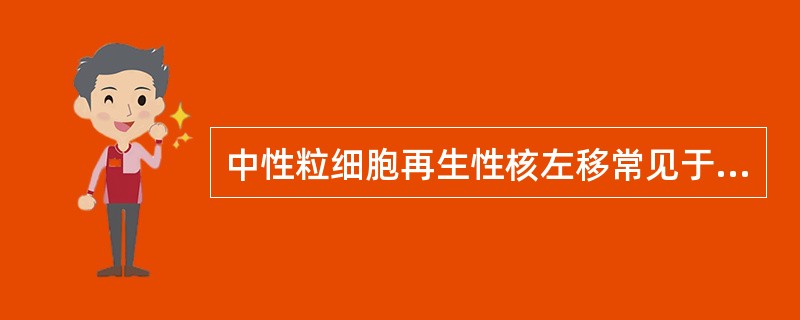 中性粒细胞再生性核左移常见于 ( )A、急性中毒B、急性溶血C、急性失血D、营养